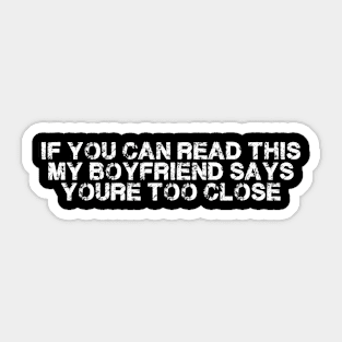 If You Can Read this my boyfriend Says your too Close Sticker